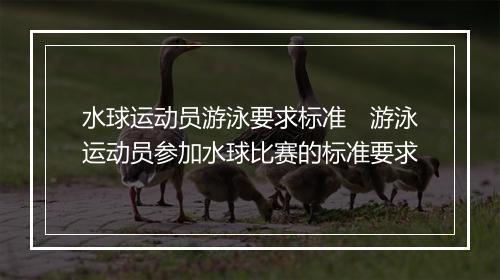 水球运动员游泳要求标准　游泳运动员参加水球比赛的标准要求