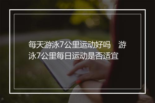 每天游泳7公里运动好吗　游泳7公里每日运动是否适宜