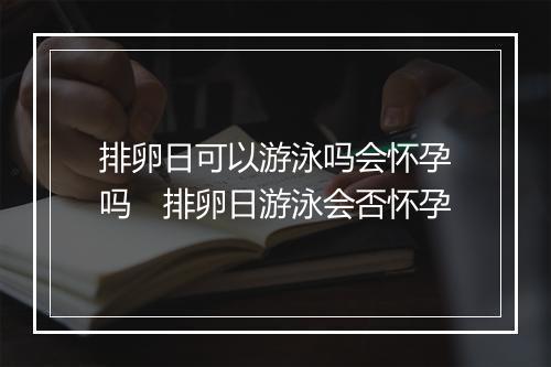 排卵日可以游泳吗会怀孕吗　排卵日游泳会否怀孕