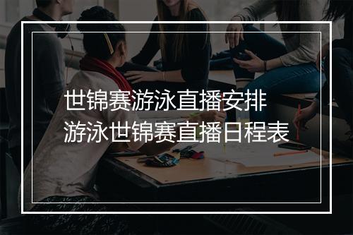 世锦赛游泳直播安排　游泳世锦赛直播日程表