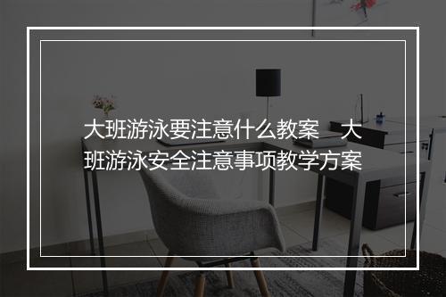 大班游泳要注意什么教案　大班游泳安全注意事项教学方案
