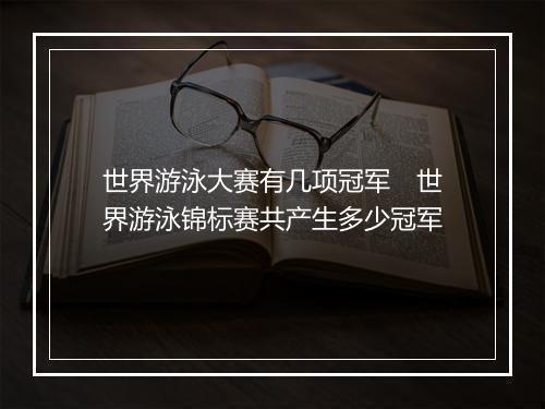 世界游泳大赛有几项冠军　世界游泳锦标赛共产生多少冠军