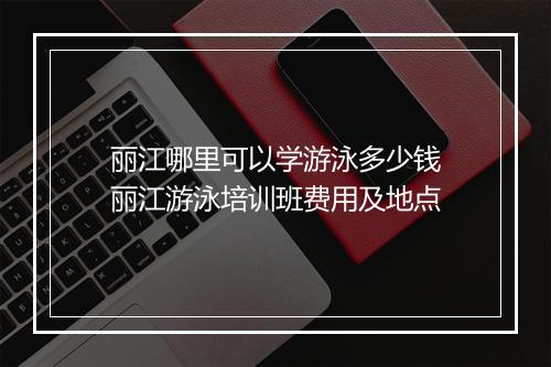 丽江哪里可以学游泳多少钱　丽江游泳培训班费用及地点
