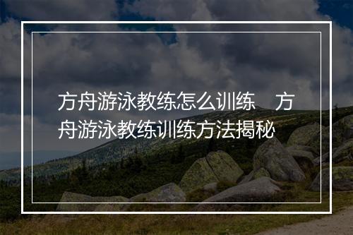 方舟游泳教练怎么训练　方舟游泳教练训练方法揭秘