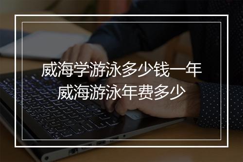威海学游泳多少钱一年　威海游泳年费多少